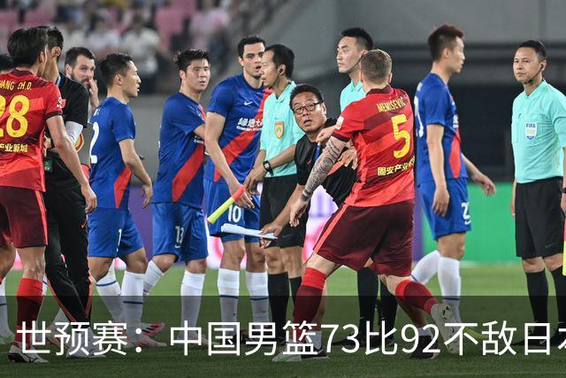 世预赛：中国男篮73比92不敌日本男篮
