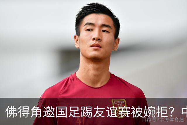 佛得角邀国足踢友谊赛被婉拒？中国足协回应：消息不实
