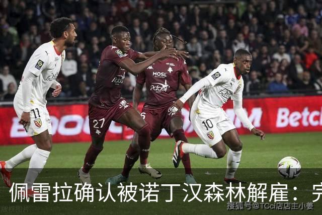 佩雷拉确认被诺丁汉森林解雇：完全出乎意料 失望难过但没有怨恨
