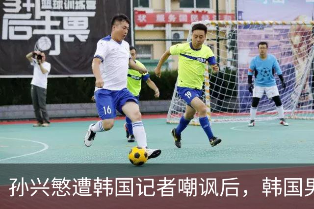 孙兴慜遭韩国记者嘲讽后，韩国男足集体抵制媒体采访，韩国足协回应