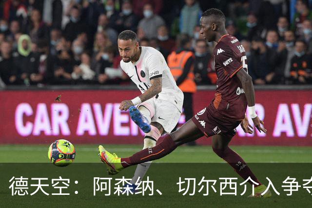 德天空：阿森纳、切尔西介入争夺，布朗加盟拜仁的交易出现变数