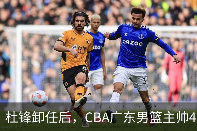 杜锋卸任后，CBA广东男篮主帅4选1，但最合适的人选却不在其中