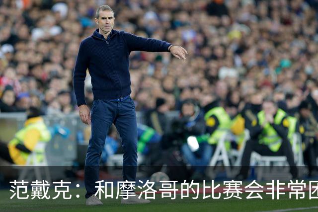 范戴克：和摩洛哥的比赛会非常困难，我们的防守肯定会改善