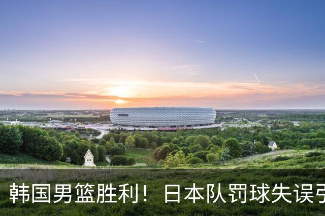 韩国男篮胜利！日本队罚球失误引发争议，台北男篮惨遭淘汰，对中国男篮不利