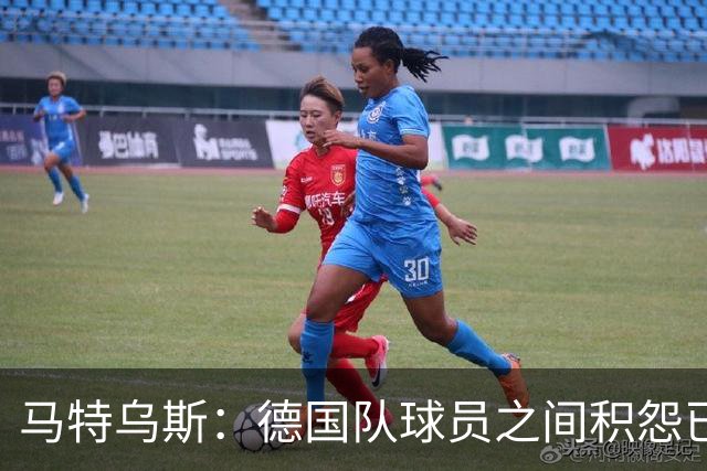 马特乌斯：德国队球员之间积怨已久 一些人的家人可以享受特权