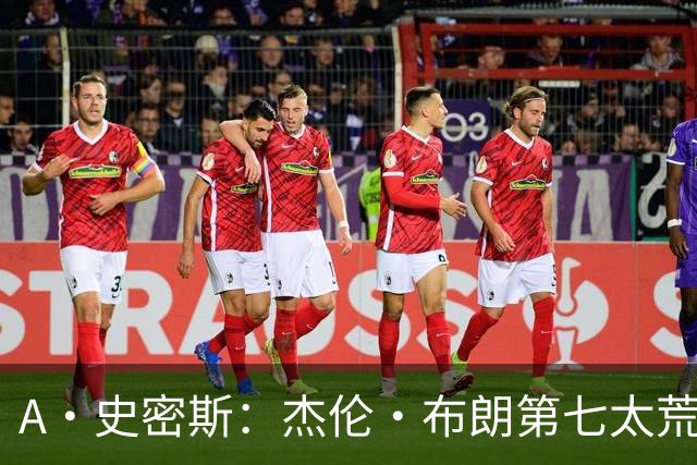 A·史密斯：杰伦·布朗第七太荒谬 他可能是联盟最佳攻防一体球员